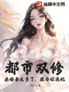 都市双修：未婚妻太多了，我全球选妃