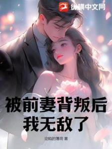 被前妻背叛后，我无敌了