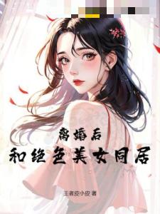 离婚后，和绝色美女同居