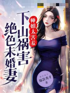 师姐太害羞，下山祸害绝色未婚妻！