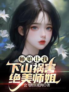 师娘让我下山祸害绝美师姐