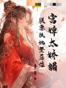 宫婢太娇媚，朕要扶她登后位