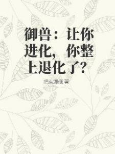 御兽：让你进化，你整上退化了？