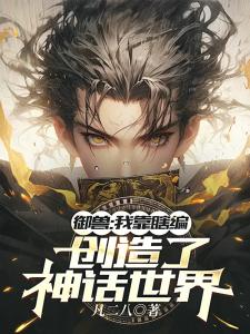 御兽：我靠瞎编，创造了神话世界