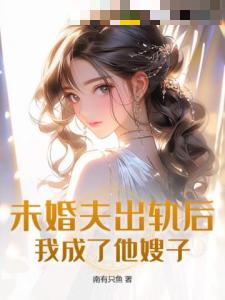 未婚夫出轨后，我成了他嫂子