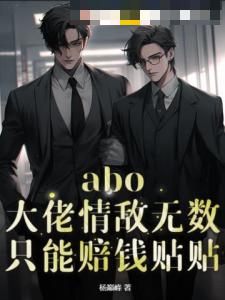 abo：大佬情敌无数，只能赔钱贴贴